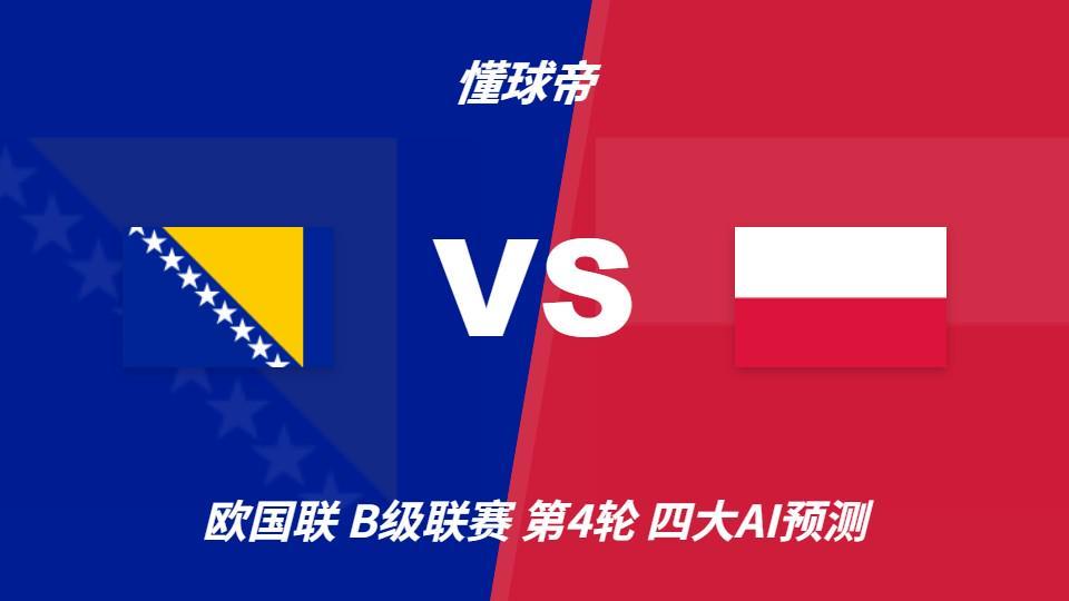 四大AI预测波黑vs波兰：两家看好客胜，两家看好平局